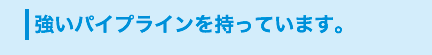 強いパイプラインを持っています。