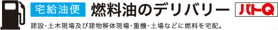 宅給油便 燃料油のデリバリー パトQ 建設･土木現場及び建物解体現場･重機･土場などに燃料を宅配。